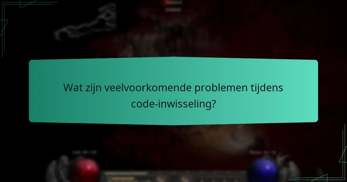Wat zijn veelvoorkomende problemen tijdens code-inwisseling?