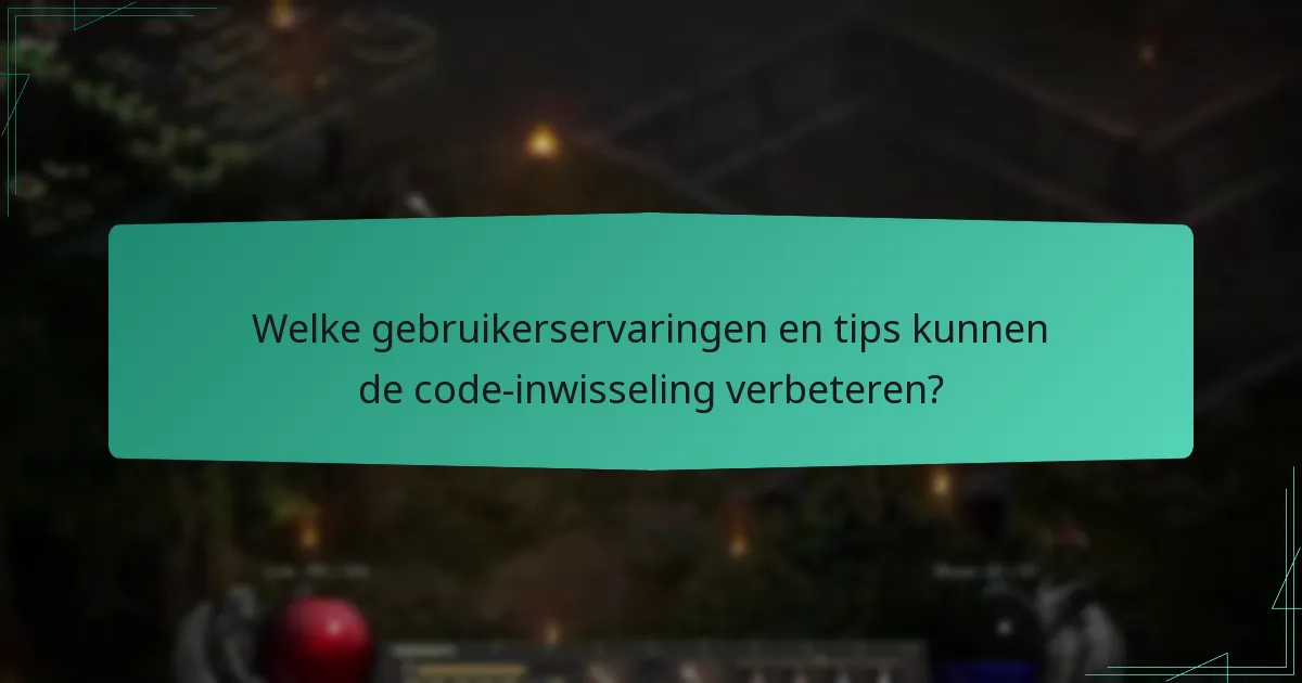 Welke gebruikerservaringen en tips kunnen de code-inwisseling verbeteren?